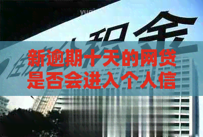 新逾期十天的网贷是否会进入个人信用报告，影响因素深度解析