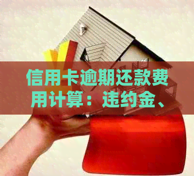 信用卡逾期还款费用计算：违约金、利率等详细解析