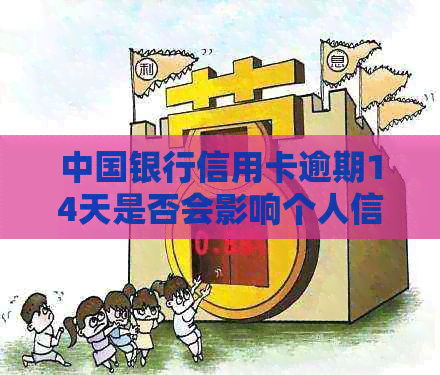 中国银行信用卡逾期14天是否会影响个人信用记录？解答与建议
