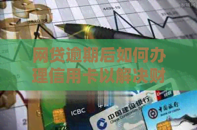 网贷逾期后如何办理信用卡以解决财务问题