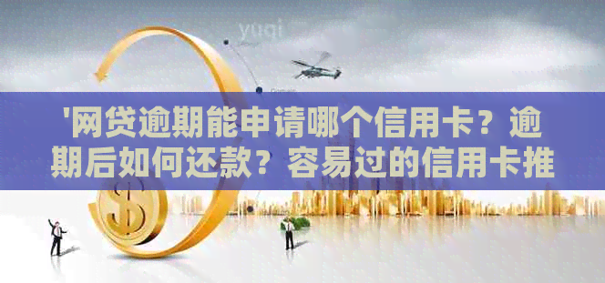 '网贷逾期能申请哪个信用卡？逾期后如何还款？容易过的信用卡推荐'
