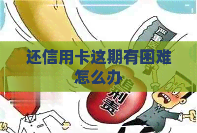 还信用卡这期有困难怎么办
