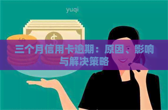 三个月信用卡逾期：原因、影响与解决策略
