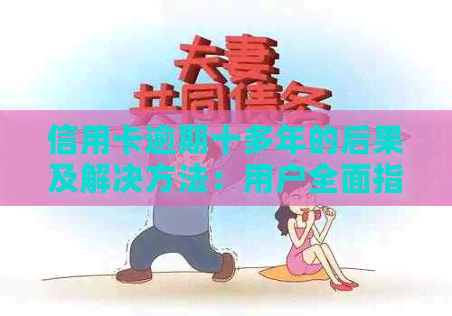 信用卡逾期十多年的后果及解决方法：用户全面指南