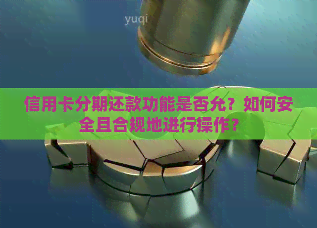 信用卡分期还款功能是否允？如何安全且合规地进行操作？