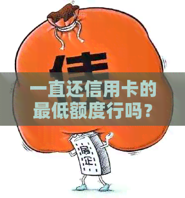 一直还信用卡的更低额度行吗？ 利息、与更低还款额度关系解析