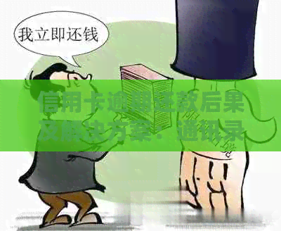 信用卡逾期还款后果及解决方案：通讯录被爆、信用记录受损等问题全面解析