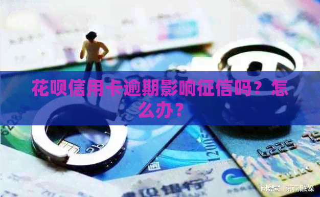 信用卡信用卡逾期影响吗?怎么办? 信用卡信用卡逾期影响吗?怎么办?