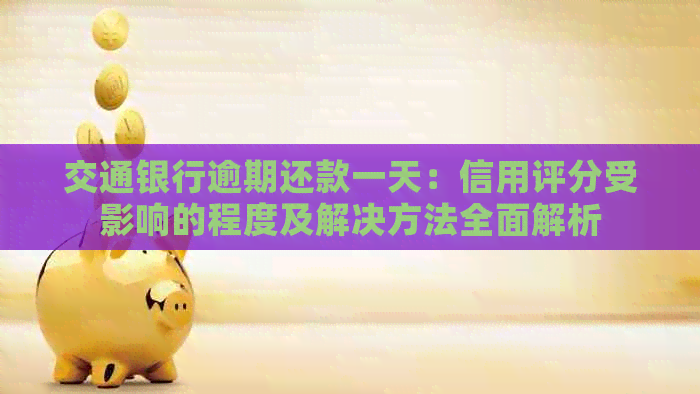 交通银行逾期还款一天：信用评分受影响的程度及解决方法全面解析