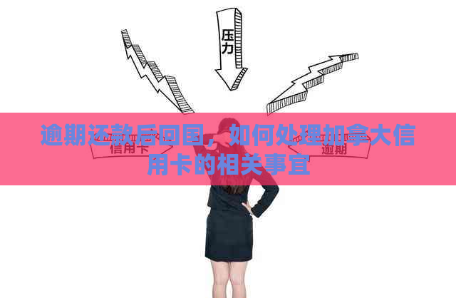 逾期还款后回国，如何处理加拿大信用卡的相关事宜