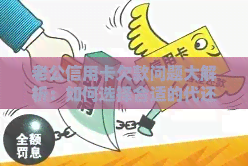 老公信用卡欠款问题大解析：如何选择合适的代还方式避免逾期与利息负担