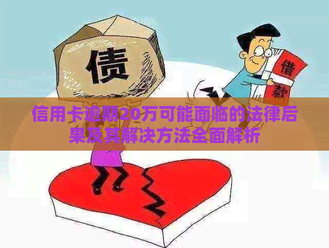 信用卡逾期20万可能面临的法律后果及其解决方法全面解析