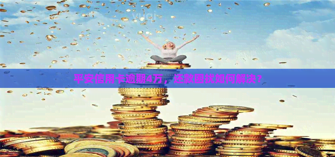 平安信用卡逾期4万，还款困扰如何解决？