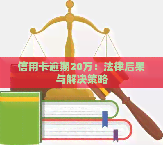 信用卡逾期20万：法律后果与解决策略