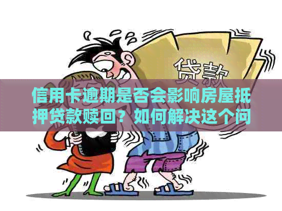 信用卡逾期是否会影响房屋抵押贷款赎回？如何解决这个问题？