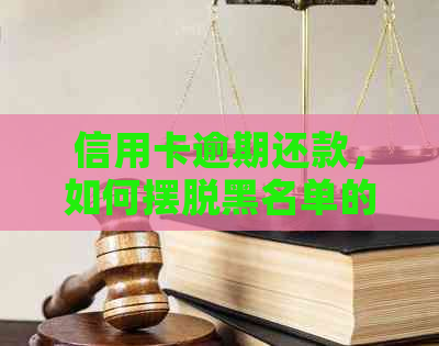 信用卡逾期还款，如何摆脱黑名单的困扰
