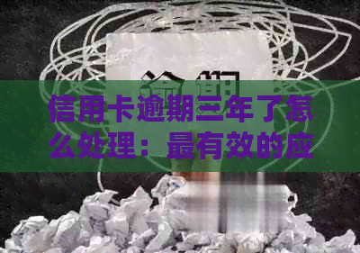 信用卡逾期三年了怎么处理：最有效的应对策略