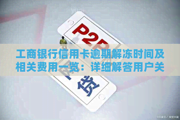 工商银行信用卡逾期解冻时间及相关费用一览：详细解答用户关心的问题