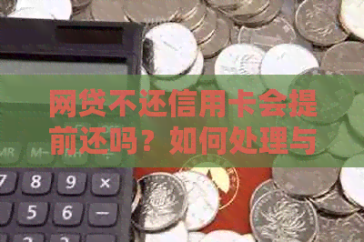 网贷不还信用卡会提前还吗？如何处理与此相关问题并避免对信用卡的影响？