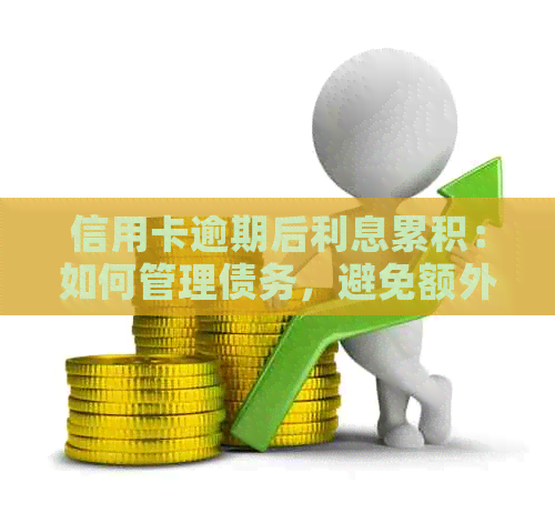 信用卡逾期后利息累积：如何管理债务，避免额外费用和信用损失？