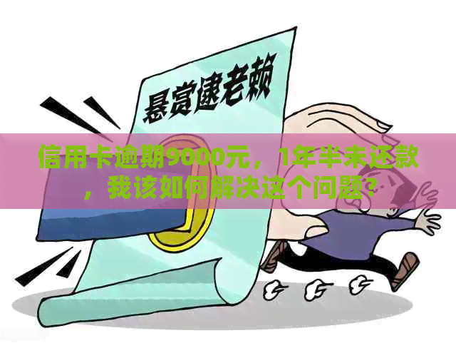 信用卡逾期9000元，1年半未还款，我该如何解决这个问题？