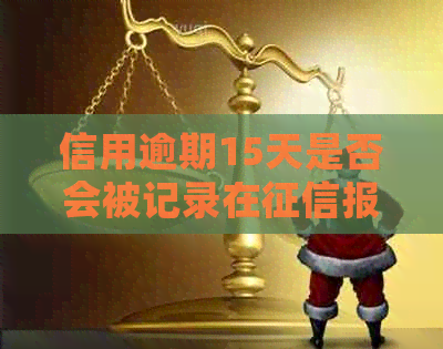 信用逾期15天是否会被记录在报告中？如何解决逾期问题并保护个人信用？