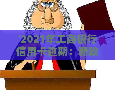 '2021年工商银行信用卡逾期：新政策、率，逾期一年多的协商分期还款'