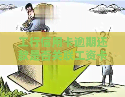 工行信用卡逾期还款是否关联工资卡？解答与注意事项一览