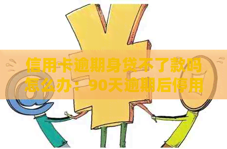 信用卡逾期身贷不了款吗怎么办：90天逾期后停用，如何解决？