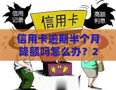 信用卡逾期半个月降额吗怎么办？2021年信用卡逾期半个月的影响及处理方法