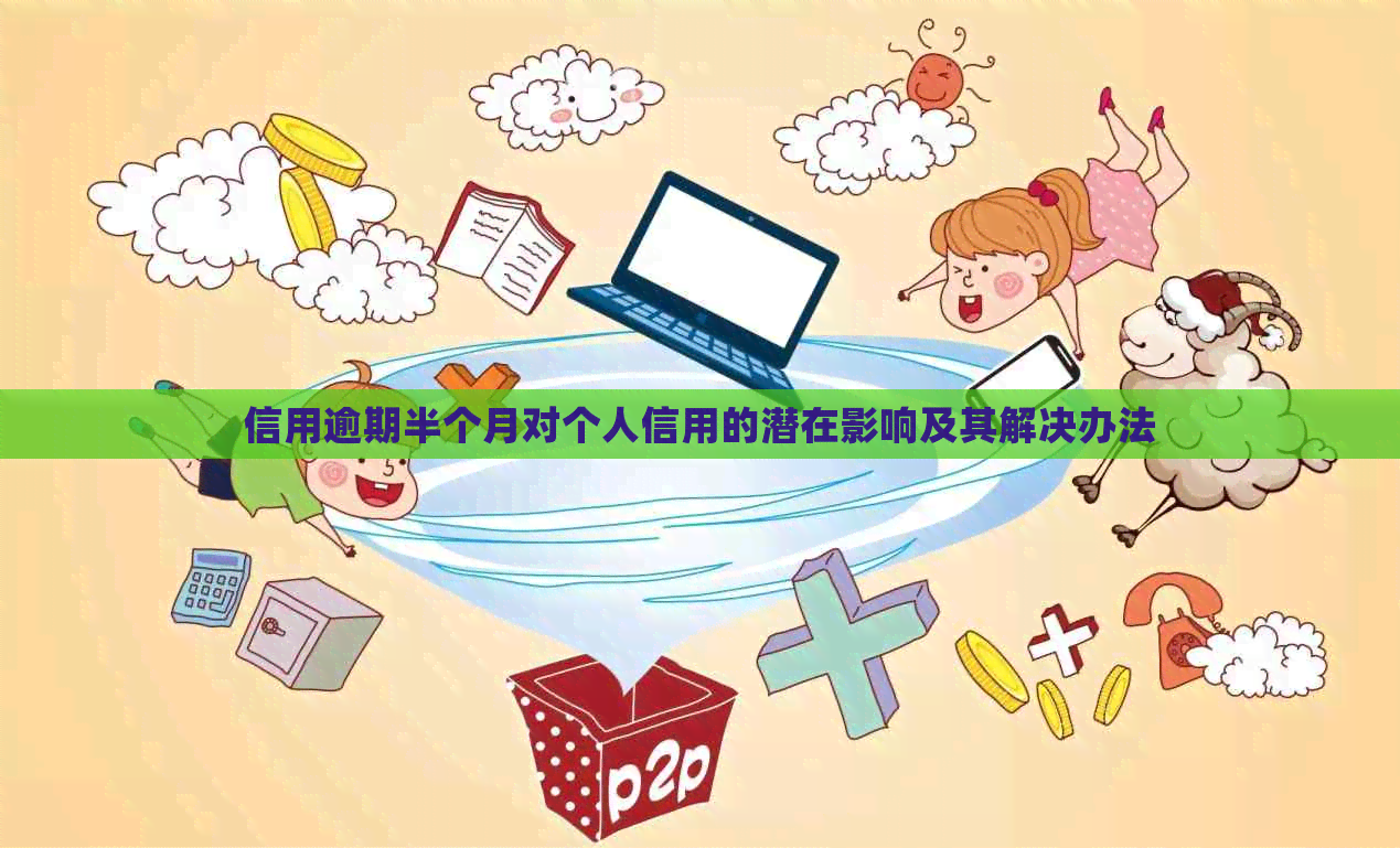 信用逾期半个月对个人信用的潜在影响及其解决办法
