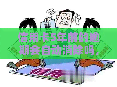 信用卡5年前的逾期会自动消除吗，五年前信用卡逾期现在有影响吗？