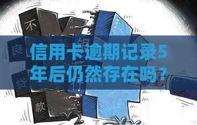 信用卡逾期记录5年后仍然存在吗？如何查询和处理逾期信用卡账单？