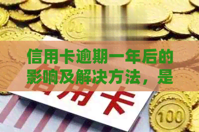 信用卡逾期一年后的影响及解决方法，是否会进入黑名单？如何补救？