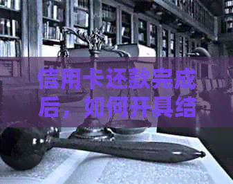 信用卡还款完成后，如何开具结清证明及逾期处理指南