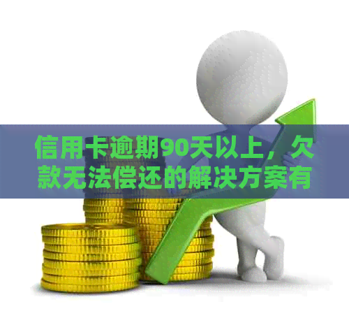 信用卡逾期90天以上，欠款无法偿还的解决方案有哪些？