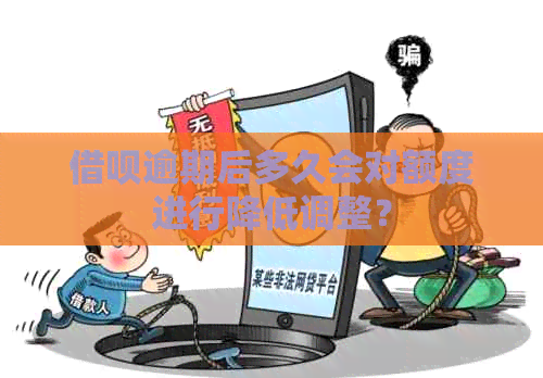 网贷逾期后多久会对额度进行降低调整？
