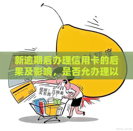 新逾期后办理信用卡的后果及影响，是否允办理以及如何解决逾期问题？