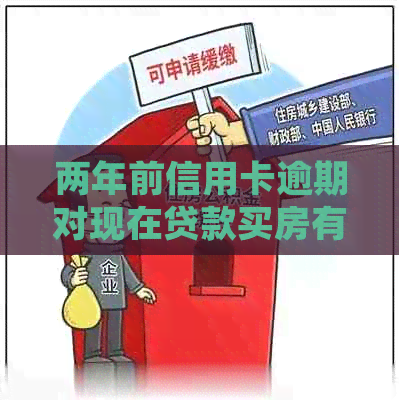 两年前信用卡逾期对现在贷款买房有影响吗？我应该如何处理？