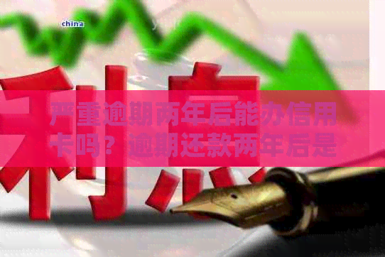 严重逾期两年后能办信用卡吗？逾期还款两年后是否影响办理信用卡？
