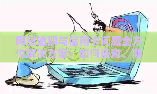 网贷逾期与信用卡问题全方位解决方案：如何应对、期还款及信用修复