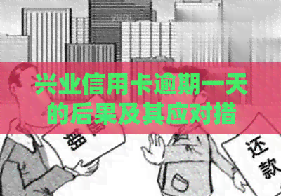 兴业信用卡逾期一天的后果及其应对措：详细解析与建议