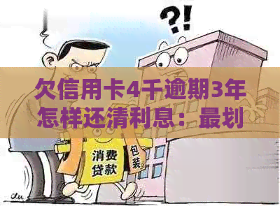 欠信用卡4千逾期3年怎样还清利息：最划算的还款方式和总金额计算