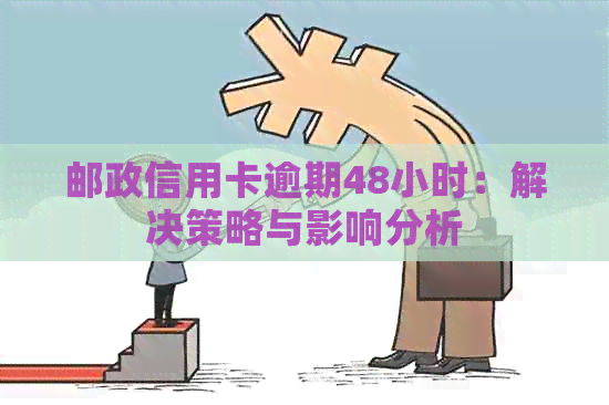 邮政信用卡逾期48小时：解决策略与影响分析