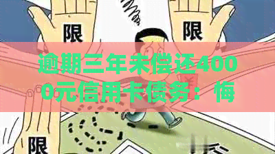 逾期三年未偿还4000元信用卡债务：悔过自新与解决之道
