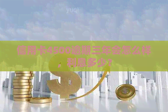 信用卡4500逾期三年会怎么样，利息多少？