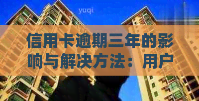 信用卡逾期三年的影响与解决方法：用户全面指南