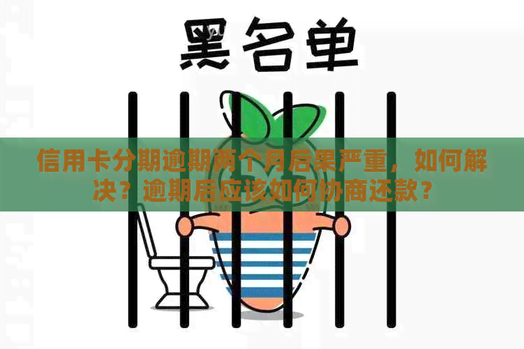 信用卡分期逾期两个月后果严重，如何解决？逾期后应该如何协商还款？