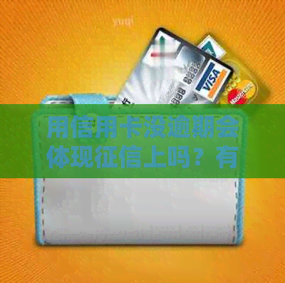 用信用卡没逾期会体现上吗？有信用卡但未逾期是否影响房贷和信用额度？