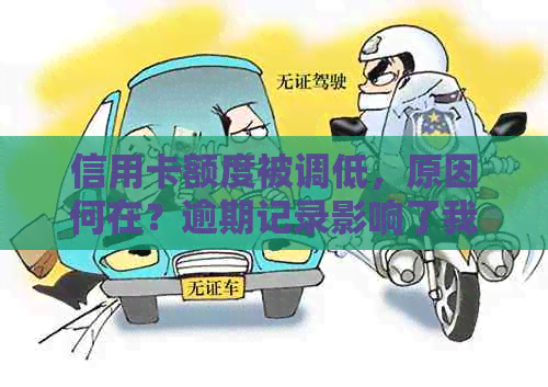 信用卡额度被调低，原因何在？逾期记录影响了我的信用吗？